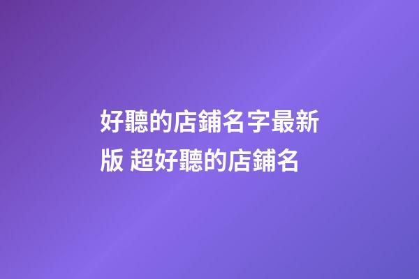 好聽的店鋪名字最新版 超好聽的店鋪名-第1張-店鋪起名-玄機(jī)派